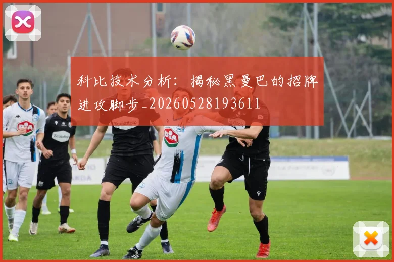 科比技术分析：揭秘黑曼巴的招牌进攻脚步_20260528193611
