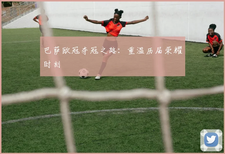 巴萨欧冠夺冠之路:重温历届荣耀时刻