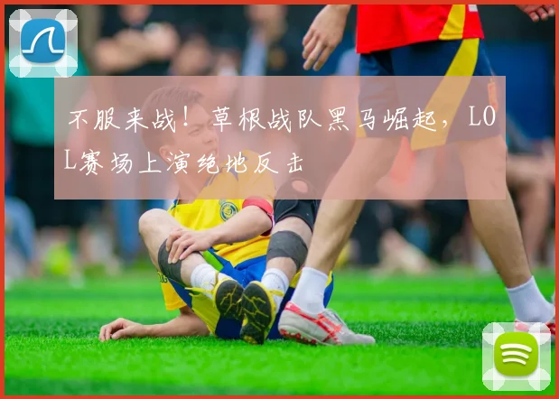 不服来战!草根战队黑马崛起,LOL赛场上演绝地反击