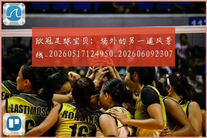 欧冠足球宝贝:场外的另一道风景线_20260517124950_20260609230740