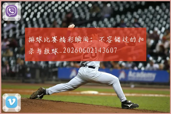排球比赛精彩瞬间:不容错过的扣杀与救球_20260602143607