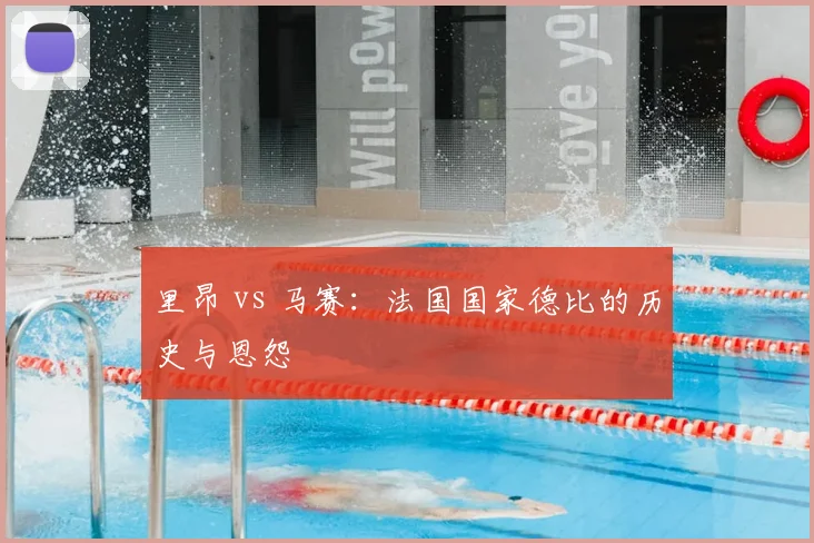 里昂 vs 马赛:法国国家德比的历史与恩怨
