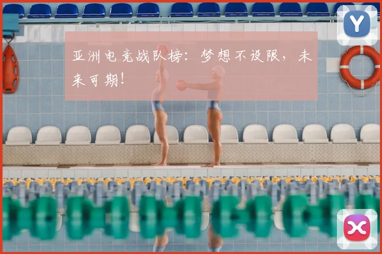 亚洲电竞战队榜:梦想不设限,未来可期!