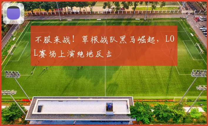 不服来战!草根战队黑马崛起,LOL赛场上演绝地反击