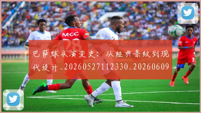 巴萨球衣演变史:从经典条纹到现代设计_20260527112330_20260609171618