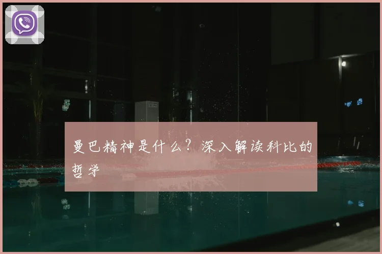 曼巴精神是什么？深入解读科比的哲学
