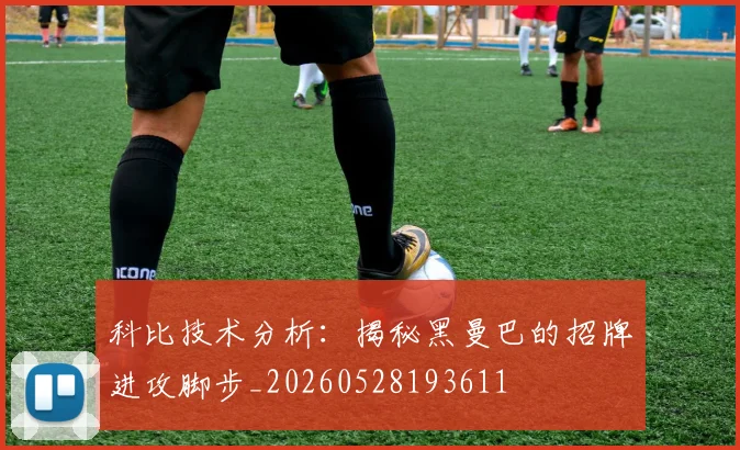 科比技术分析：揭秘黑曼巴的招牌进攻脚步_20260528193611