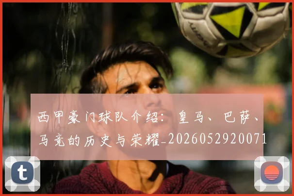 西甲豪门球队介绍:皇马、巴萨、马竞的历史与荣耀_20260529200717_20260610170230