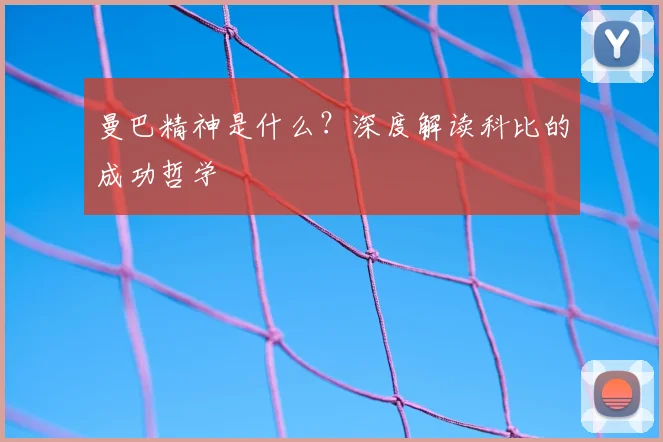 曼巴精神是什么?深度解读科比的成功哲学