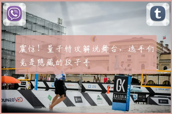 震惊!量子特攻解说舞台,选手们竟是隐藏的段子手