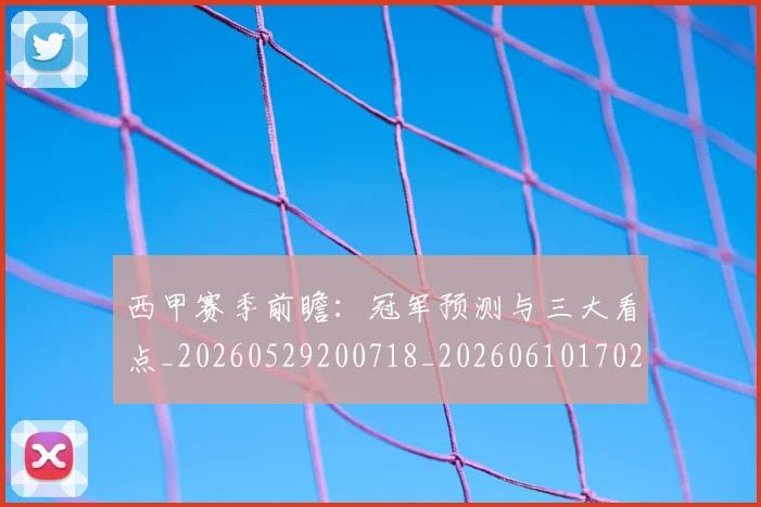 西甲赛季前瞻：冠军预测与三大看点_20260529200718_20260610170231