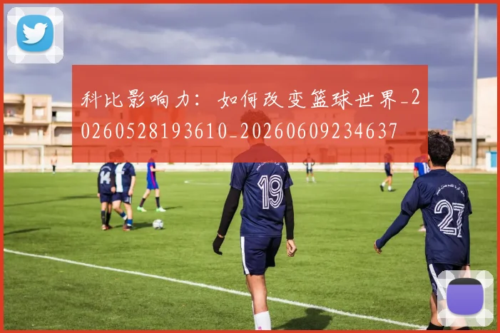 科比影响力：如何改变篮球世界_20260528193610_20260609234637