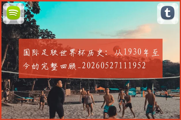 国际足联世界杯历史：从1930年至今的完整回顾_20260527111952