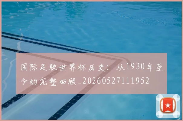 国际足联世界杯历史:从1930年至今的完整回顾_20260527111952